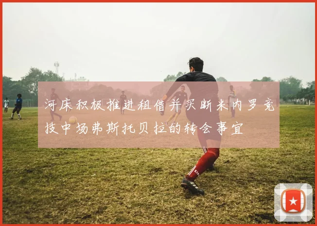 河床积极推进租借并买断米内罗竞技中场弗斯托贝拉的转会事宜