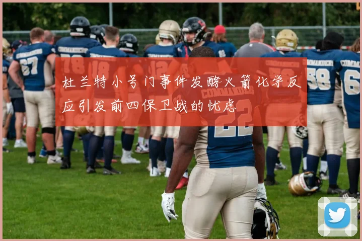 杜兰特小号门事件发酵火箭化学反应引发前四保卫战的忧虑