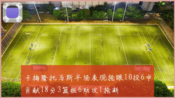 卡梅隆托马斯半场表现抢眼10投6中贡献18分3篮板6助攻1抢断