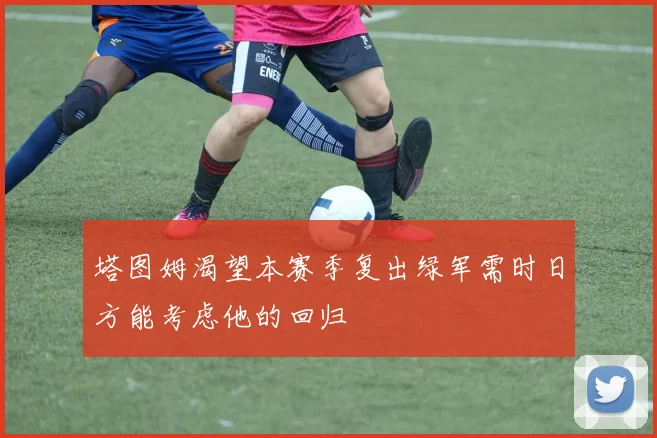 塔图姆渴望本赛季复出绿军需时日方能考虑他的回归