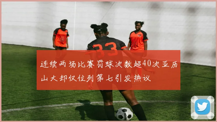连续两场比赛罚球次数超40次亚历山大却仅位列第七引发热议