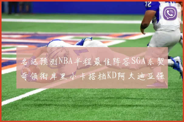 名记预测NBA半程最佳阵容SGA东契奇领衔库里小卡搭档KD阿夫迪亚强势入选
