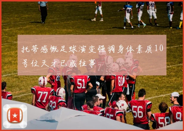 托蒂感慨足球演变强调身体素质10号位天才已成往事
