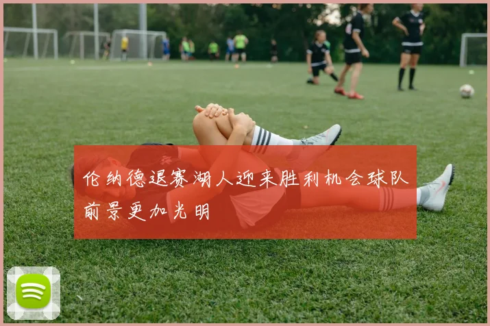 伦纳德退赛湖人迎来胜利机会球队前景更加光明