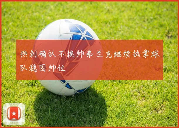 热刺确认不换帅弗兰克继续执掌球队稳固帅位
