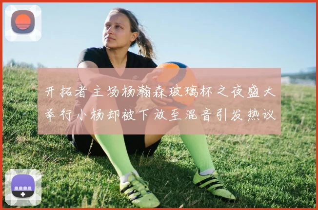 开拓者主场杨瀚森玻璃杯之夜盛大举行小杨却被下放至混音引发热议