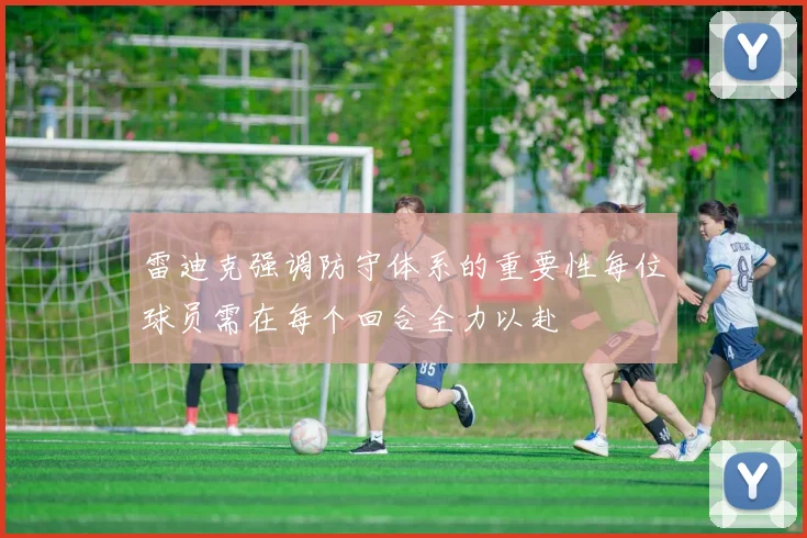 雷迪克强调防守体系的重要性每位球员需在每个回合全力以赴