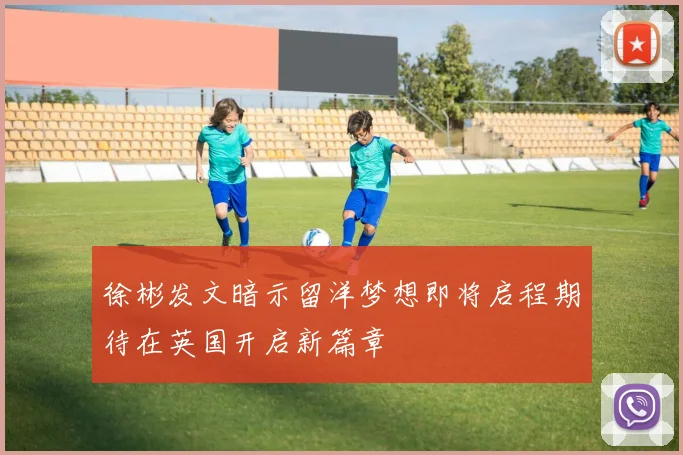 徐彬发文暗示留洋梦想即将启程期待在英国开启新篇章