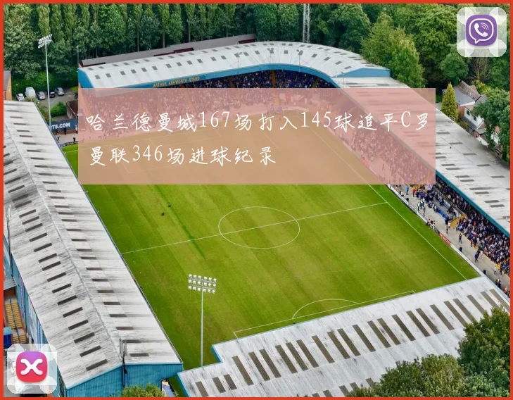哈兰德曼城167场打入145球追平C罗曼联346场进球纪录